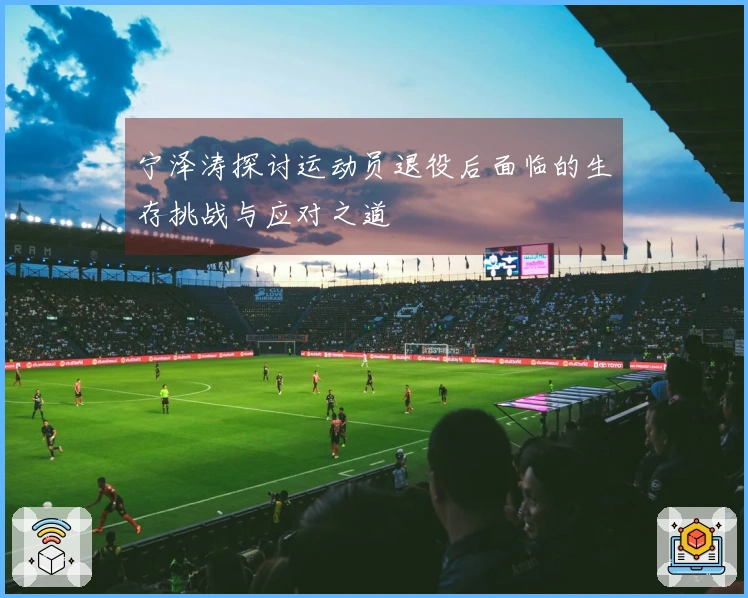 宁泽涛探讨运动员退役后面临的生存挑战与应对之道
