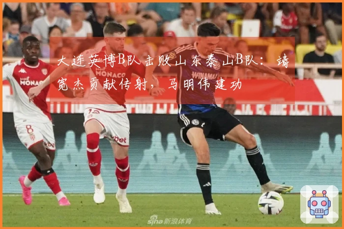 大连英博B队击败山东泰山B队：靖宽杰贡献传射，马明伟建功