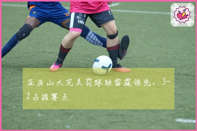 亚历山大完美罚球助雷霆领先，3-2占据赛点